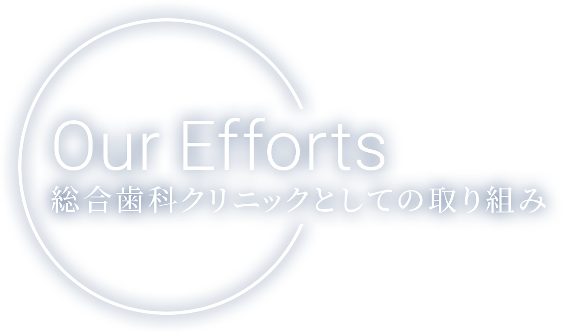 Our Efforts 総合歯科クリニックとしての取り組み