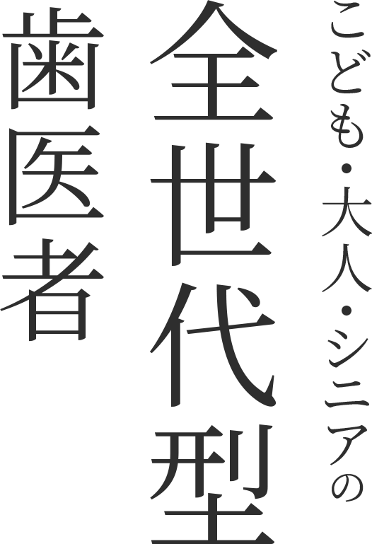 こども・大人・シニアの全世代型歯医者