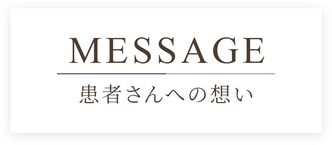 MESSAGE 患者さんへの想い